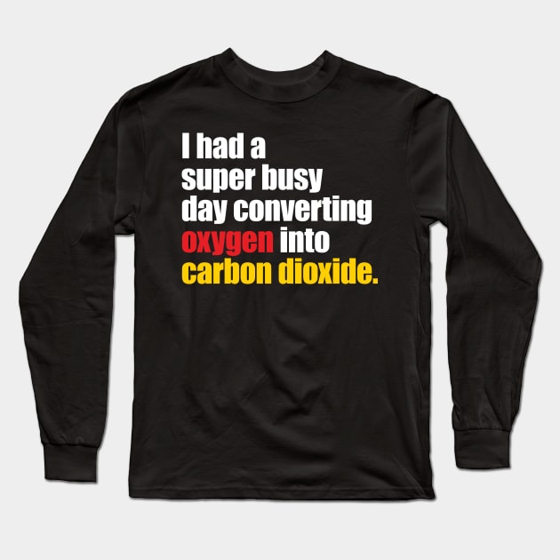 I Had A Super Busy Day Converting Oxygen' Science Long Sleeve T-Shirt by ourwackyhome